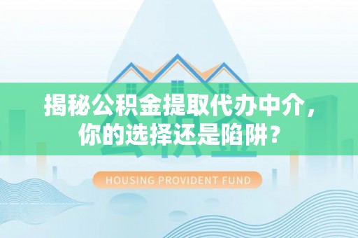 绍兴揭秘公积金提取代办中介，你的选择还是陷阱？