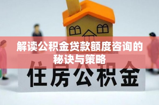 绍兴解读公积金贷款额度咨询的秘诀与策略