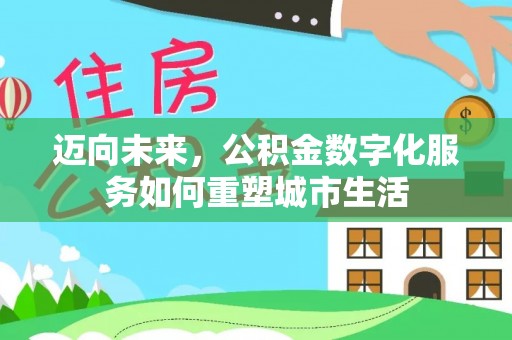 绍兴迈向未来，公积金数字化服务如何重塑城市生活