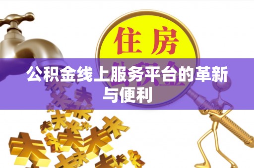 绍兴公积金线上服务平台的革新与便利