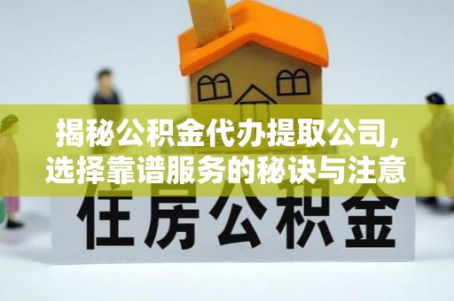 绍兴揭秘公积金代办提取公司，选择靠谱服务的秘诀与注意事项