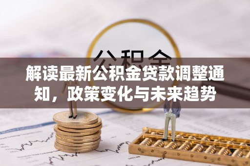 绍兴解读最新公积金贷款调整通知，政策变化与未来趋势