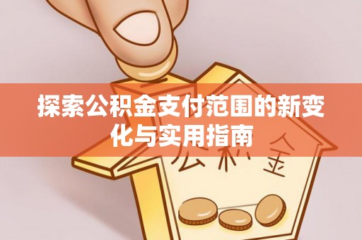 绍兴探索公积金支付范围的新变化与实用指南