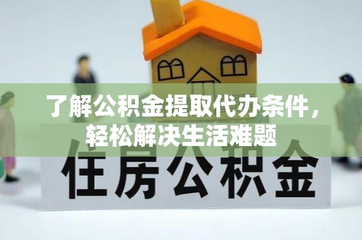 绍兴了解公积金提取代办条件，轻松解决生活难题