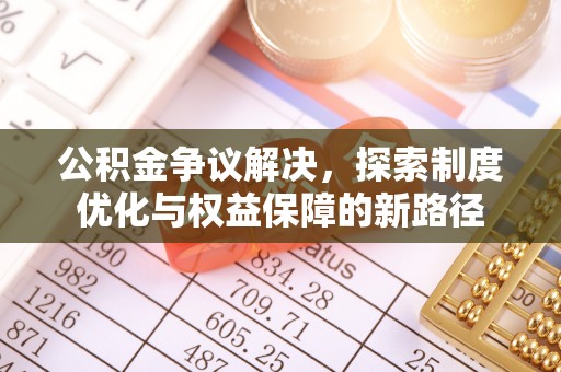 绍兴公积金争议解决，探索制度优化与权益保障的新路径