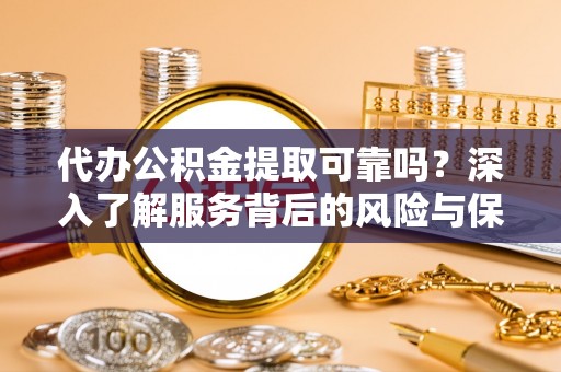 绍兴代办公积金提取可靠吗？深入了解服务背后的风险与保障