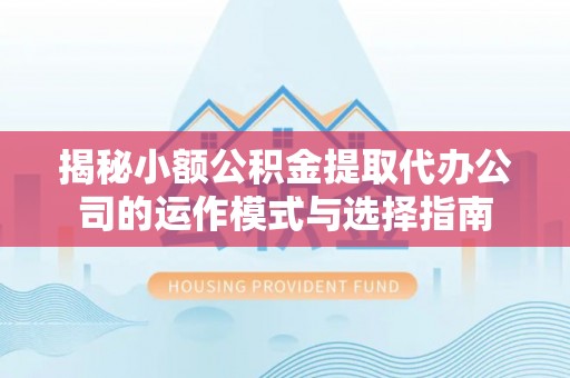 绍兴揭秘小额公积金提取代办公司的运作模式与选择指南