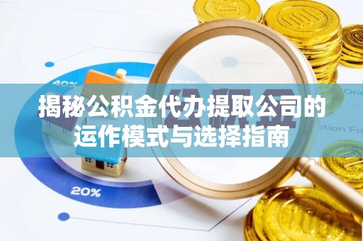 绍兴揭秘公积金代办提取公司的运作模式与选择指南