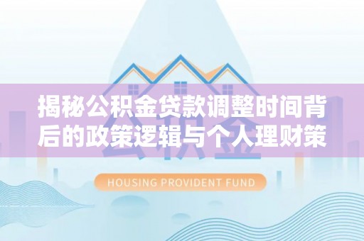 绍兴揭秘公积金贷款调整时间背后的政策逻辑与个人理财策略