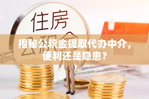 绍兴揭秘公积金提取代办中介，便利还是隐患？