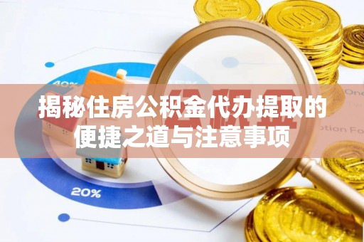 绍兴揭秘住房公积金代办提取的便捷之道与注意事项