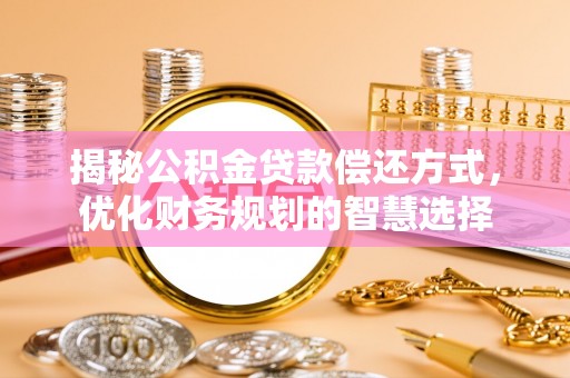 绍兴揭秘公积金贷款偿还方式，优化财务规划的智慧选择