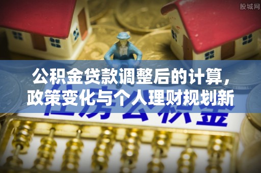 绍兴公积金贷款调整后的计算，政策变化与个人理财规划新方向