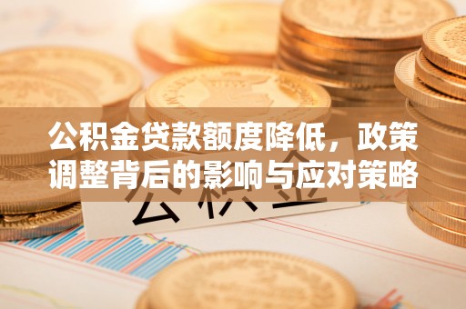 绍兴公积金贷款额度降低，政策调整背后的影响与应对策略