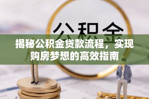 绍兴揭秘公积金贷款流程，实现购房梦想的高效指南