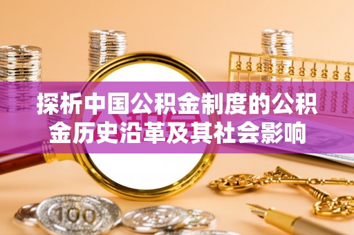绍兴探析中国公积金制度的公积金历史沿革及其社会影响