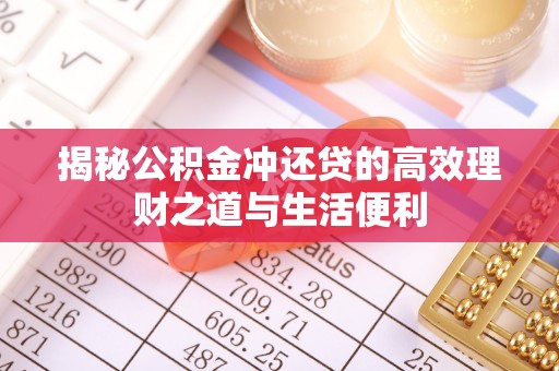绍兴揭秘公积金冲还贷的高效理财之道与生活便利