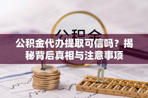 绍兴公积金代办提取可信吗？揭秘背后真相与注意事项