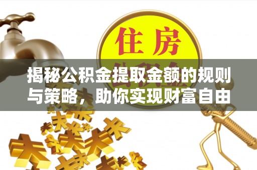 绍兴揭秘公积金提取金额的规则与策略，助你实现财富自由