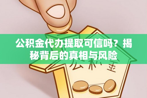 绍兴公积金代办提取可信吗？揭秘背后的真相与风险