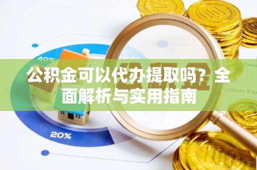 绍兴公积金可以代办提取吗？全面解析与实用指南