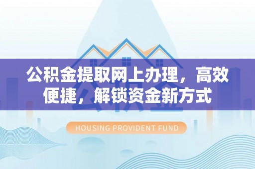 绍兴公积金提取网上办理，高效便捷，解锁资金新方式