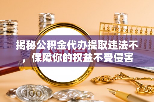 绍兴揭秘公积金代办提取违法不，保障你的权益不受侵害