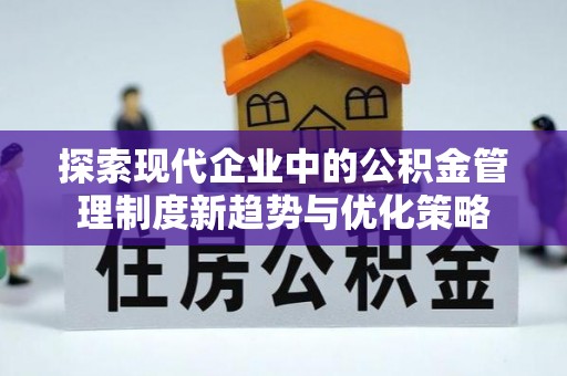 绍兴探索现代企业中的公积金管理制度新趋势与优化策略