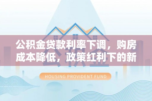 绍兴公积金贷款利率下调，购房成本降低，政策红利下的新机遇