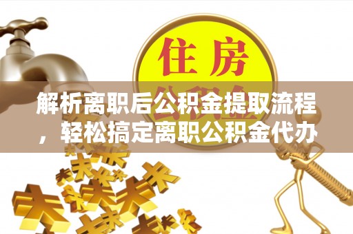 绍兴解析离职后公积金提取流程，轻松搞定离职公积金代办提取手续