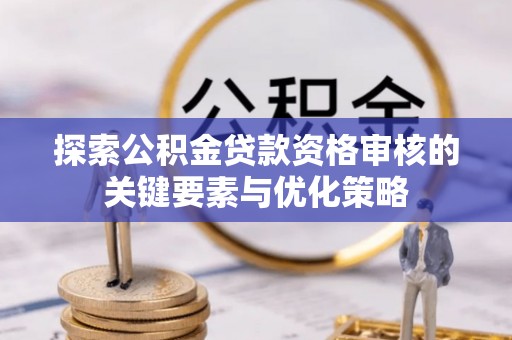 绍兴探索公积金贷款资格审核的关键要素与优化策略