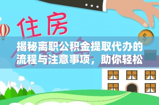 绍兴揭秘离职公积金提取代办的流程与注意事项，助你轻松拿回属于你的钱！