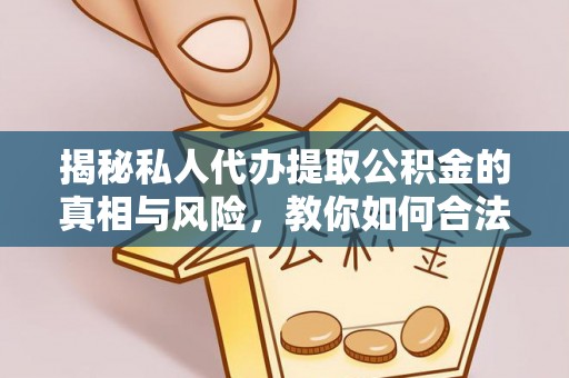 绍兴揭秘私人代办提取公积金的真相与风险，教你如何合法高效操作