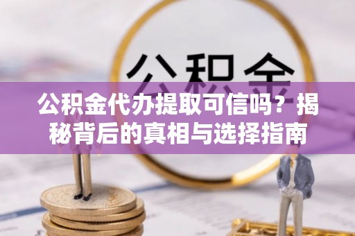 绍兴公积金代办提取可信吗？揭秘背后的真相与选择指南
