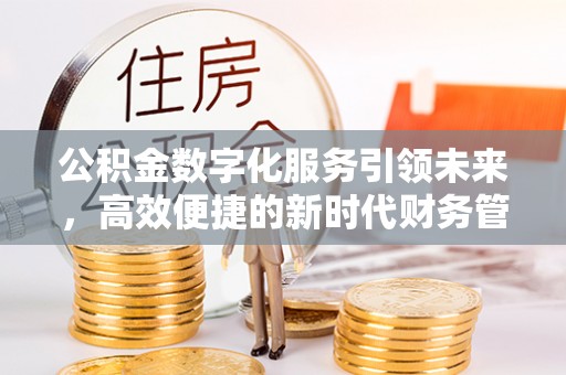 绍兴公积金数字化服务引领未来，高效便捷的新时代财务管理