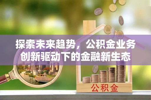 绍兴探索未来趋势，公积金业务创新驱动下的金融新生态