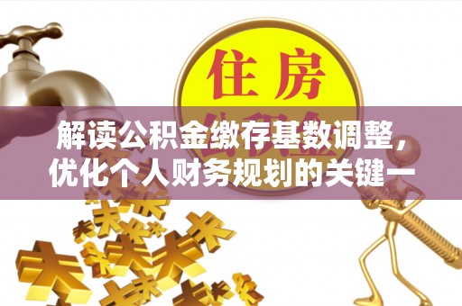 绍兴解读公积金缴存基数调整，优化个人财务规划的关键一步