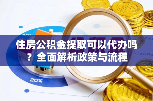 绍兴住房公积金提取可以代办吗？全面解析政策与流程