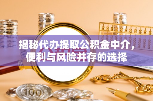 绍兴揭秘代办提取公积金中介，便利与风险并存的选择