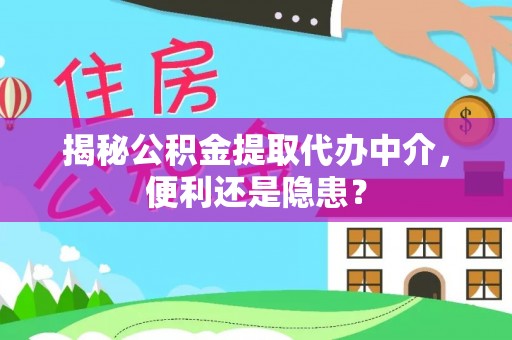 绍兴揭秘公积金提取代办中介，便利还是隐患？