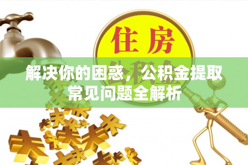 绍兴解决你的困惑，公积金提取常见问题全解析
