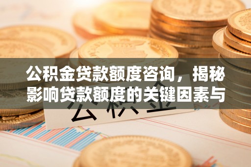 绍兴公积金贷款额度咨询，揭秘影响贷款额度的关键因素与实用攻略