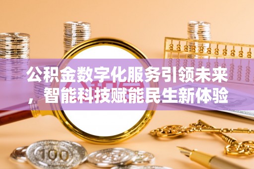 绍兴公积金数字化服务引领未来，智能科技赋能民生新体验