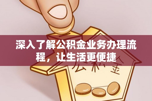 绍兴深入了解公积金业务办理流程，让生活更便捷