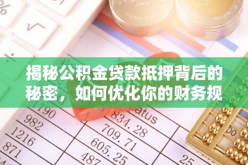 绍兴揭秘公积金贷款抵押背后的秘密，如何优化你的财务规划