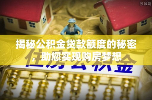 绍兴揭秘公积金贷款额度的秘密，助您实现购房梦想