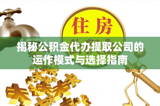绍兴揭秘公积金代办提取公司的运作模式与选择指南
