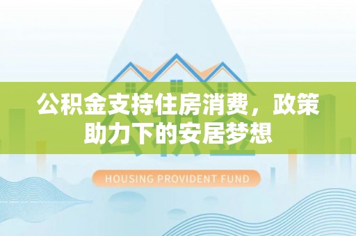 绍兴公积金支持住房消费，政策助力下的安居梦想