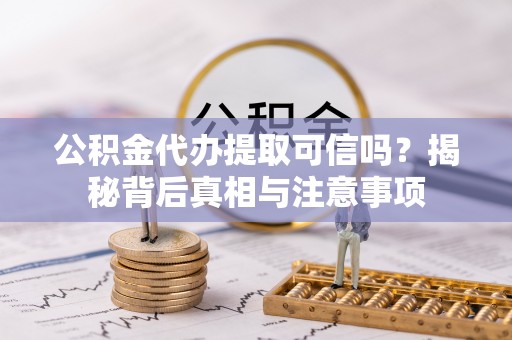绍兴公积金代办提取可信吗？揭秘背后真相与注意事项