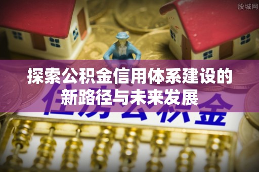 绍兴探索公积金信用体系建设的新路径与未来发展